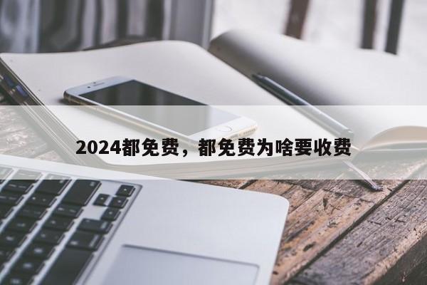 2024都免费，都免费为啥要收费