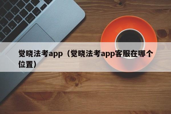 觉晓法考app（觉晓法考app客服在哪个位置）