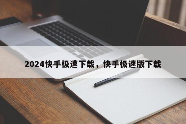 2024快手极速下载，快手极速版下载