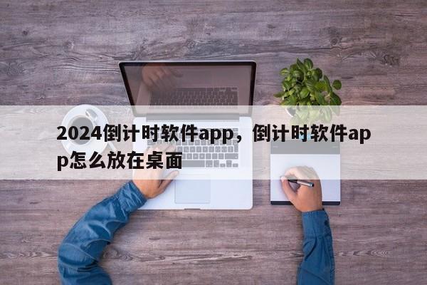 2024倒计时软件app，倒计时软件app怎么放在桌面