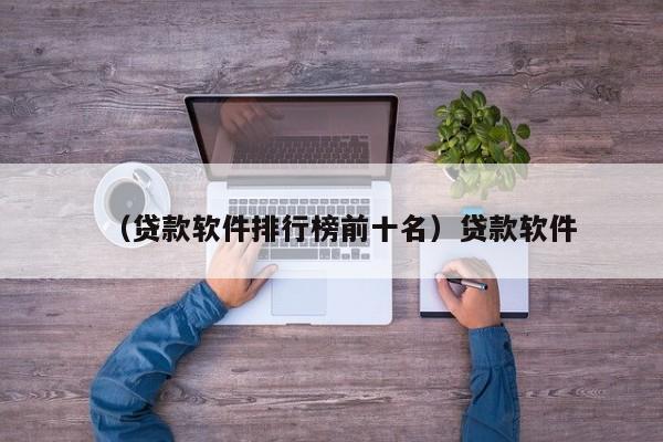 （贷款软件排行榜前十名）贷款软件