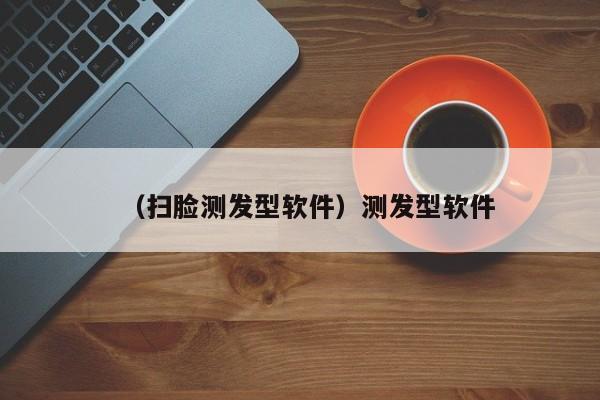 （扫脸测发型软件）测发型软件
