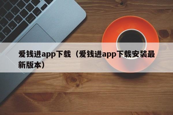 爱钱进app下载（爱钱进app下载安装最新版本）