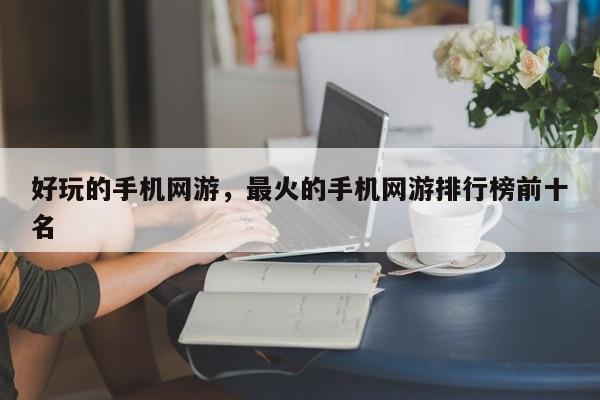 好玩的手机网游，最火的手机网游排行榜前十名