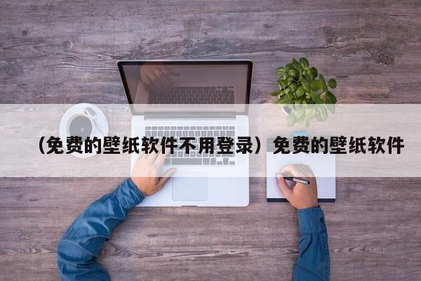 （免费的壁纸软件不用登录）免费的壁纸软件