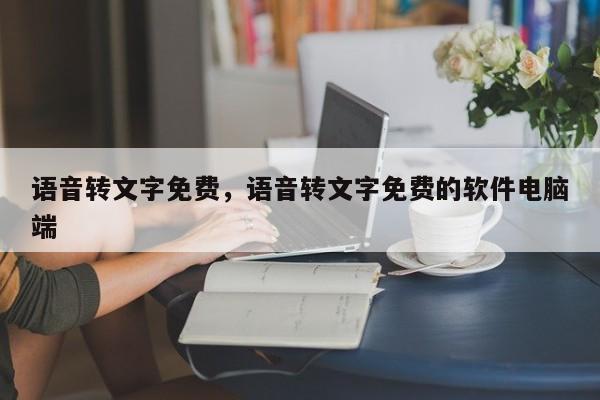 语音转文字免费，语音转文字免费的软件电脑端