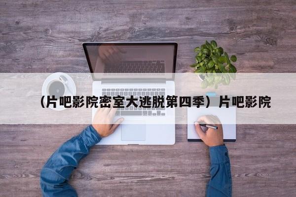 （片吧影院密室大逃脱第四季）片吧影院