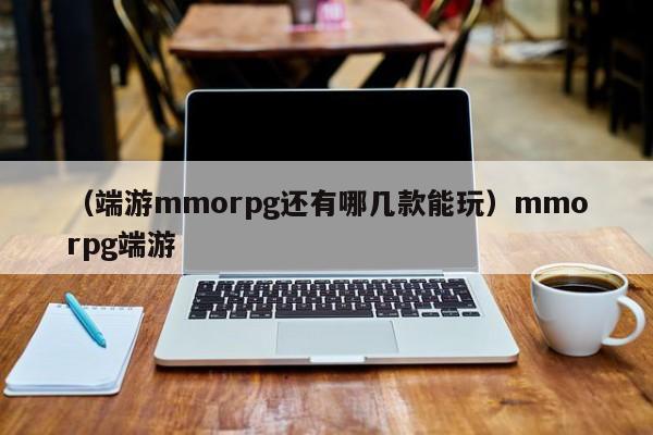 （端游mmorpg还有哪几款能玩）mmorpg端游