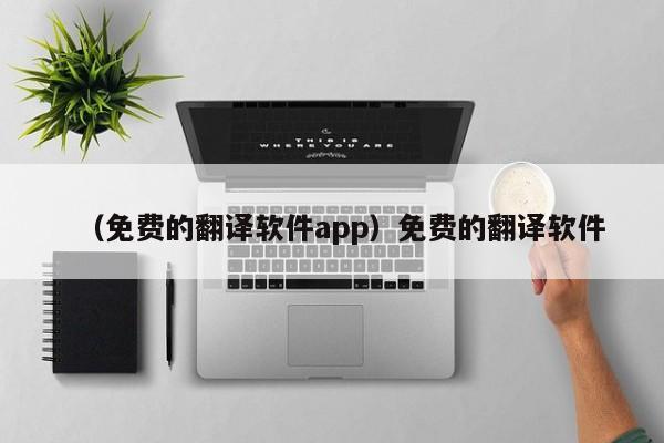 （免费的翻译软件app）免费的翻译软件