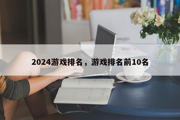 2024游戏排名，游戏排名前10名
