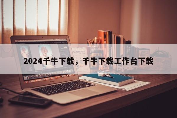 2024千牛下载，千牛下载工作台下载