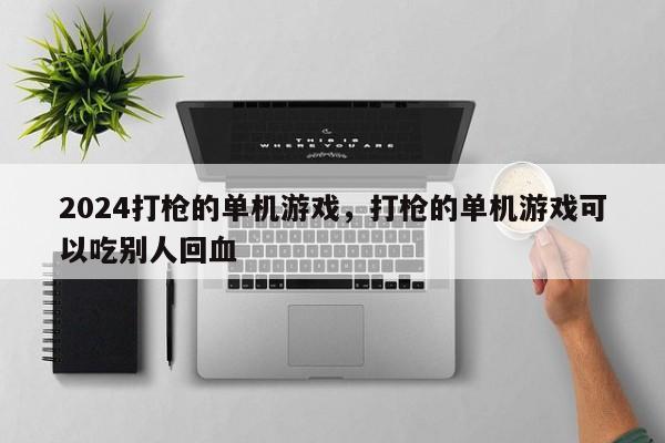 2024打枪的单机游戏，打枪的单机游戏可以吃别人回血
