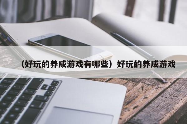 （好玩的养成游戏有哪些）好玩的养成游戏