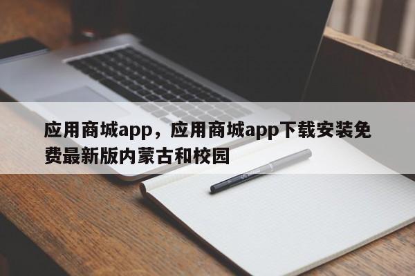 应用商城app，应用商城app下载安装免费最新版内蒙古和校园