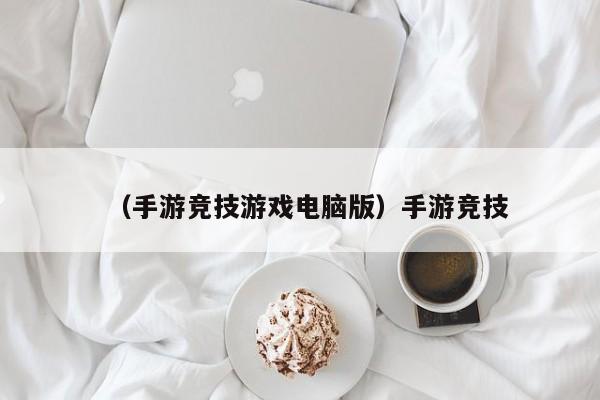 （手游竞技游戏电脑版）手游竞技