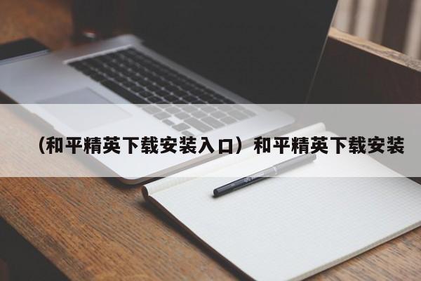 （和平精英下载安装入口）和平精英下载安装
