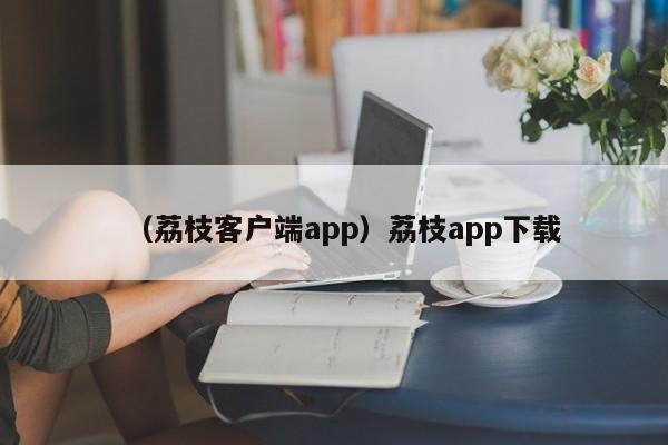 （荔枝客户端app）荔枝app下载
