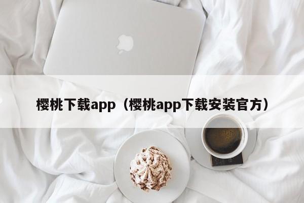 樱桃下载app（樱桃app下载安装官方）