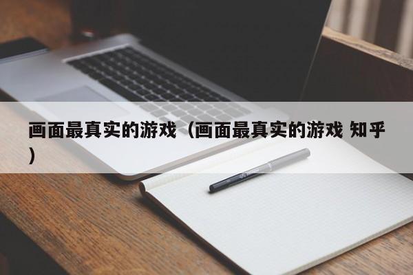 画面最真实的游戏（画面最真实的游戏 知乎）