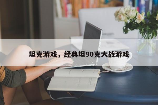 坦克游戏，经典坦90克大战游戏