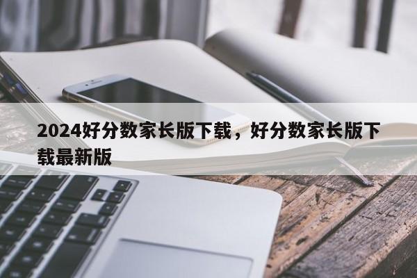 2024好分数家长版下载，好分数家长版下载最新版