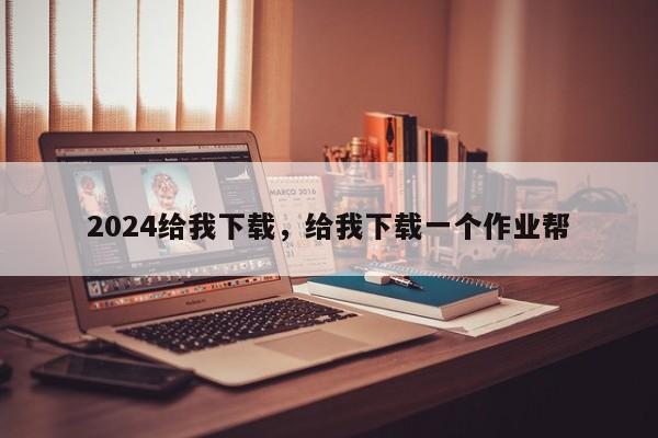 2024给我下载，给我下载一个作业帮