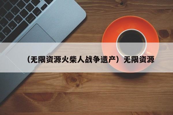 （无限资源火柴人战争遗产）无限资源
