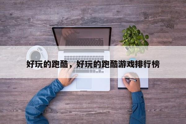 好玩的跑酷，好玩的跑酷游戏排行榜