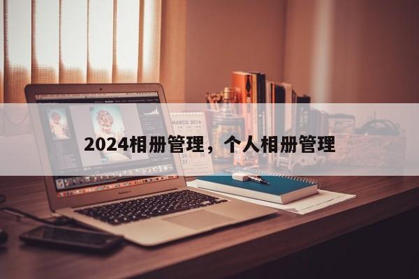 2024相册管理，个人相册管理