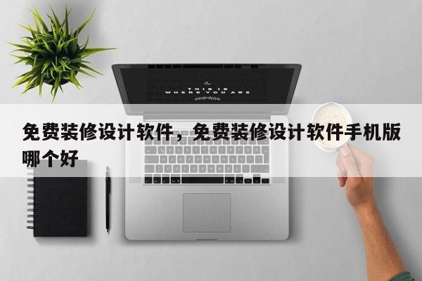 免费装修设计软件，免费装修设计软件手机版哪个好