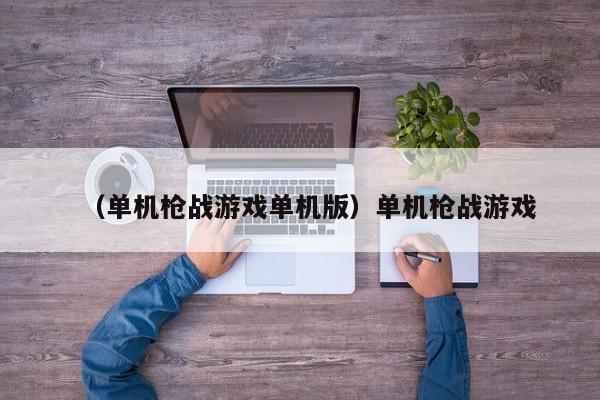 （单机枪战游戏单机版）单机枪战游戏