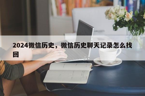 2024微信历史，微信历史聊天记录怎么找回