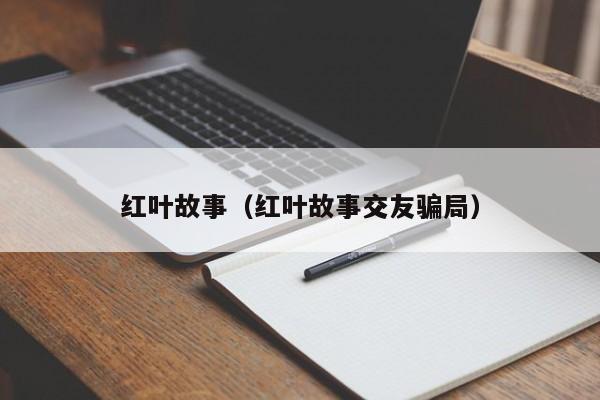 红叶故事（红叶故事交友骗局）