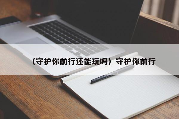 （守护你前行还能玩吗）守护你前行