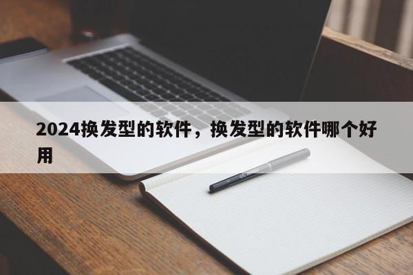 2024换发型的软件，换发型的软件哪个好用