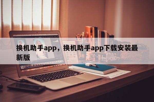 换机助手app，换机助手app下载安装最新版