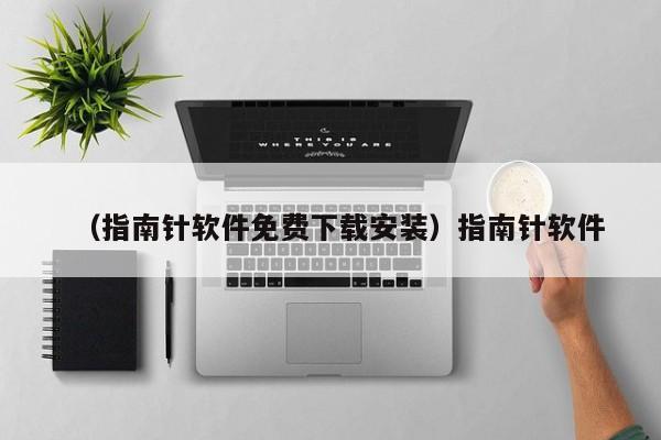 （指南针软件免费下载安装）指南针软件