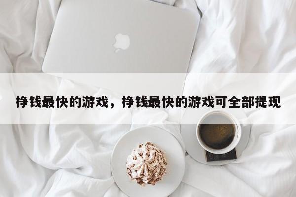 挣钱最快的游戏，挣钱最快的游戏可全部提现