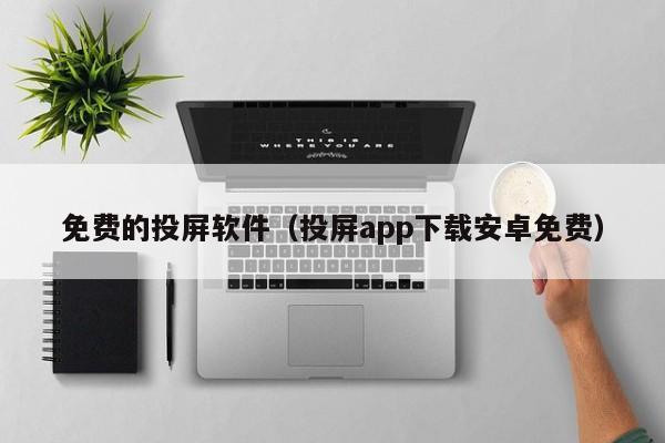 免费的投屏软件（投屏app下载安卓免费）
