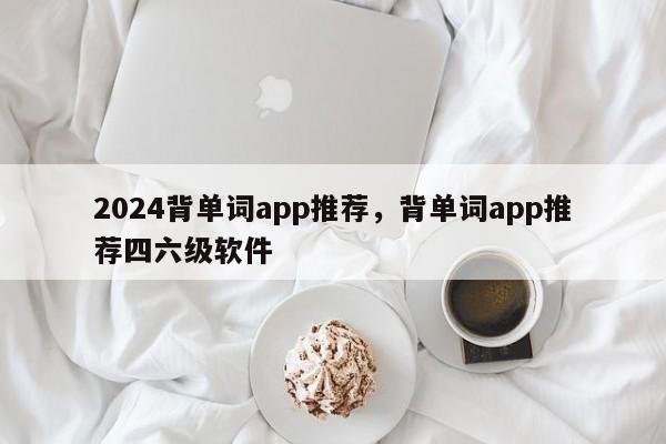 2024背单词app推荐，背单词app推荐四六级软件