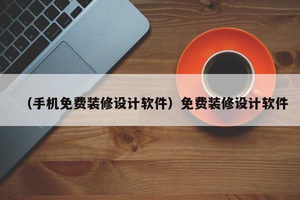 （手机免费装修设计软件）免费装修设计软件