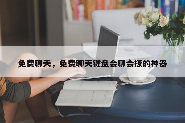 免费聊天，免费聊天键盘会聊会撩的神器