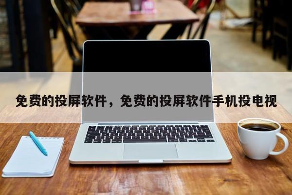 免费的投屏软件，免费的投屏软件手机投电视