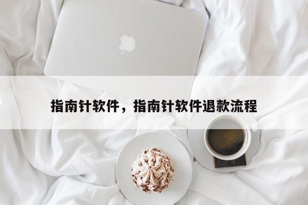 指南针软件，指南针软件退款流程