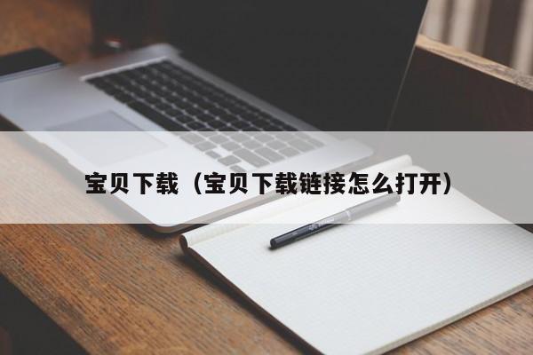 宝贝下载（宝贝下载链接怎么打开）