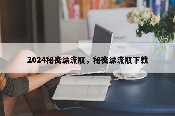 2024秘密漂流瓶，秘密漂流瓶下载