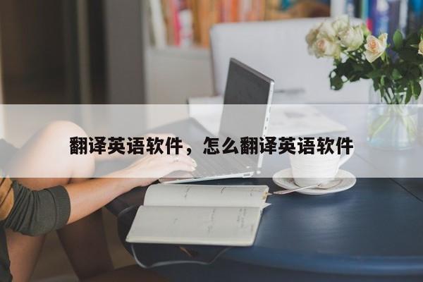 翻译英语软件，怎么翻译英语软件