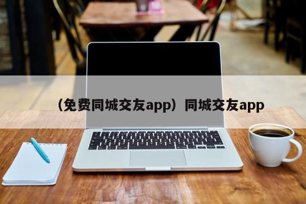 （免费同城交友app）同城交友app
