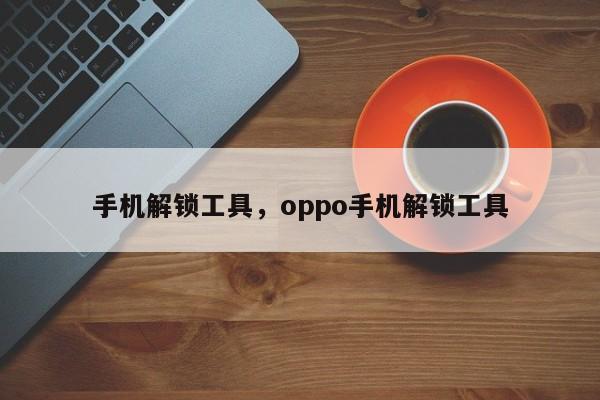 手机解锁工具，oppo手机解锁工具