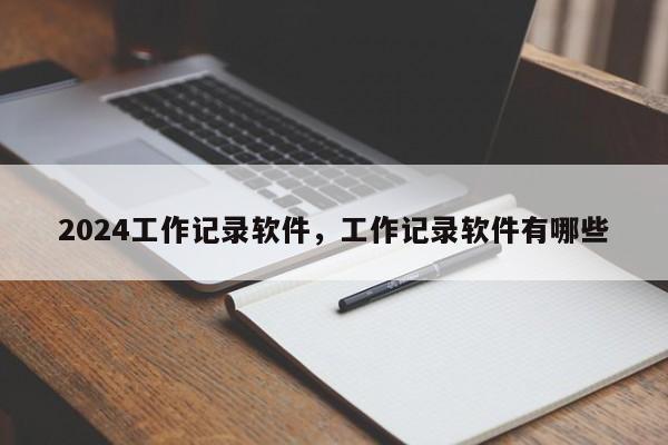 详细阅读:2024工作记录软件,工作记录软件有哪些 2024工作记录软件,工作记录软件有哪些